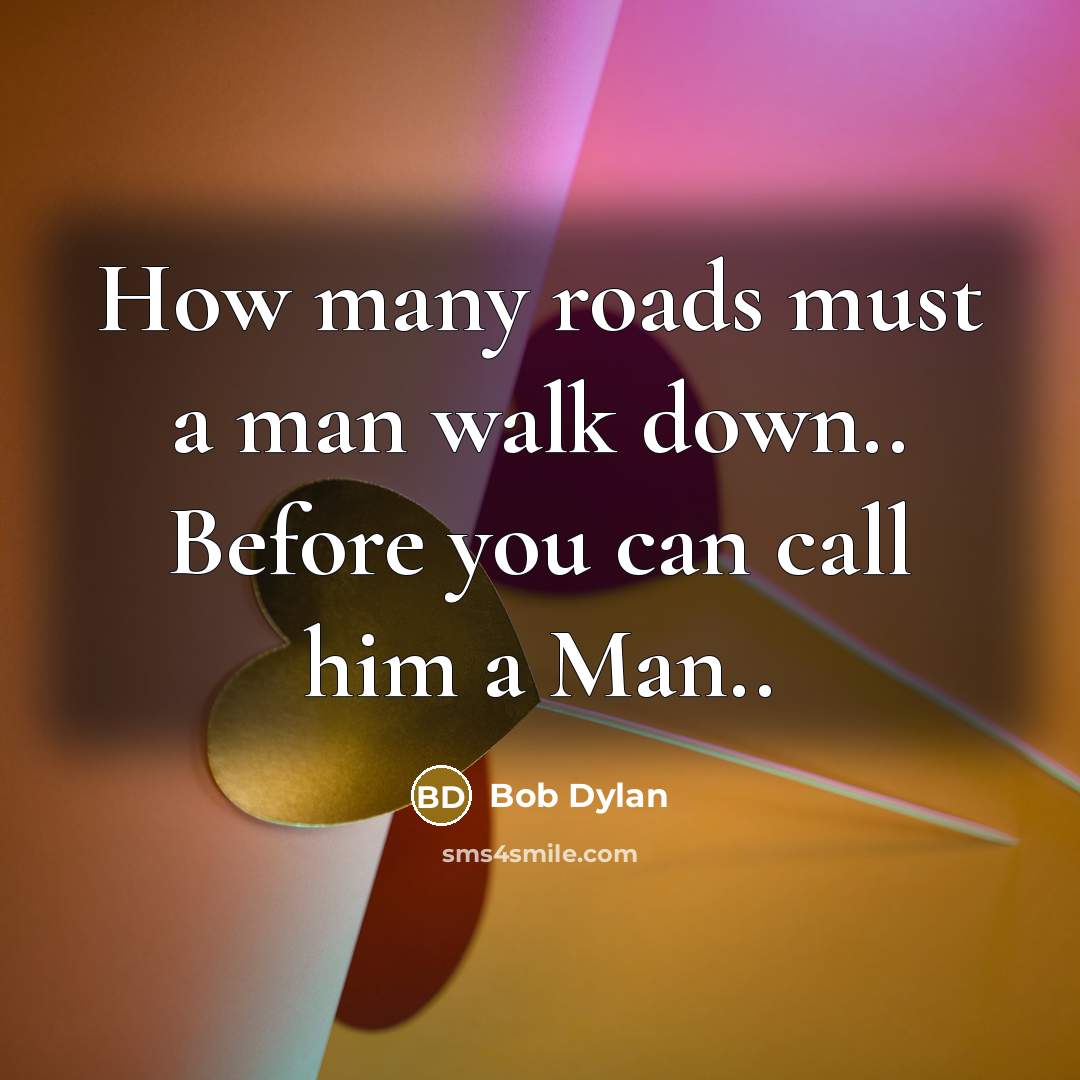 “How many roads must a man walk down.. Before you…” quote by Bob Dylan