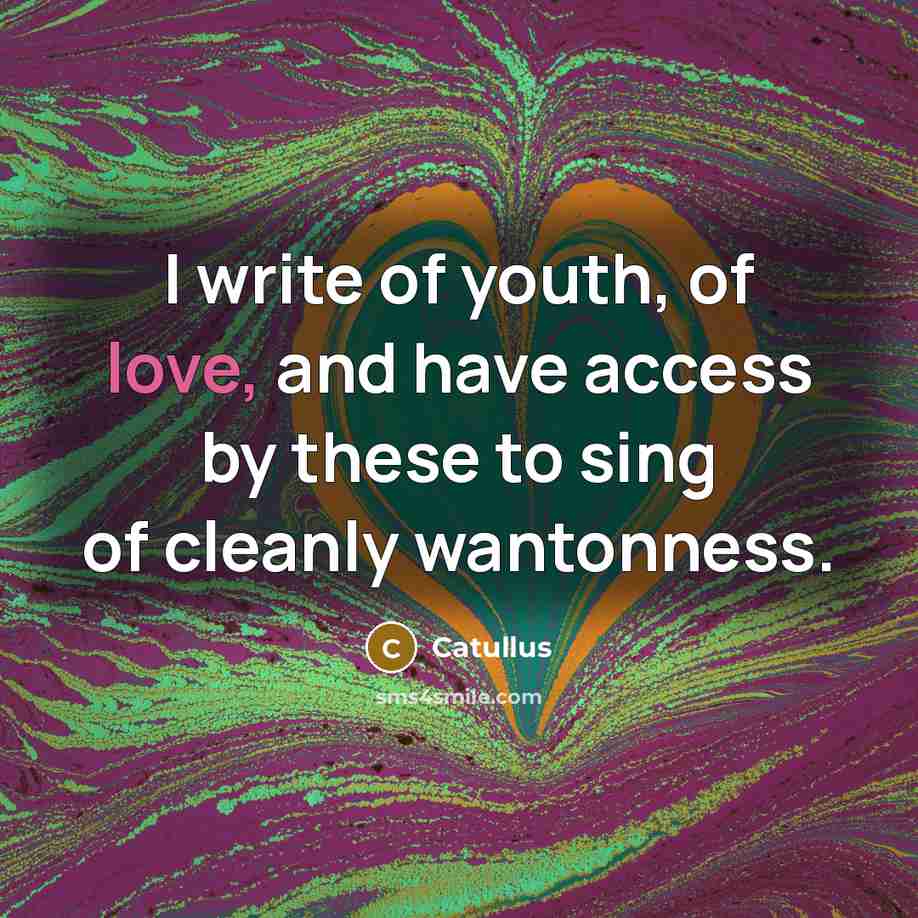 “I write of youth, of love, and have access by…” quote by Catullus