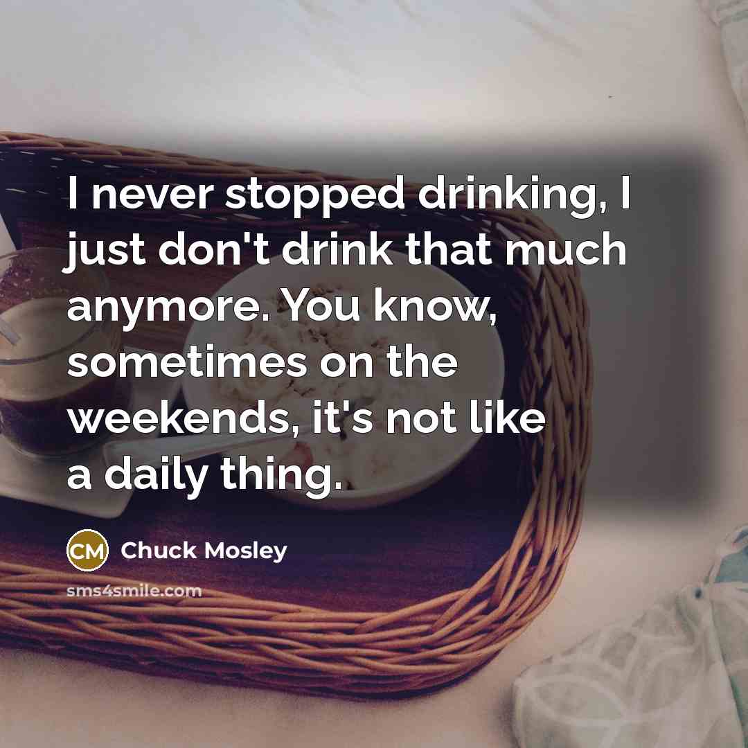 “I never stopped drinking, I just don't drink that much…” quote by Chuck Mosley