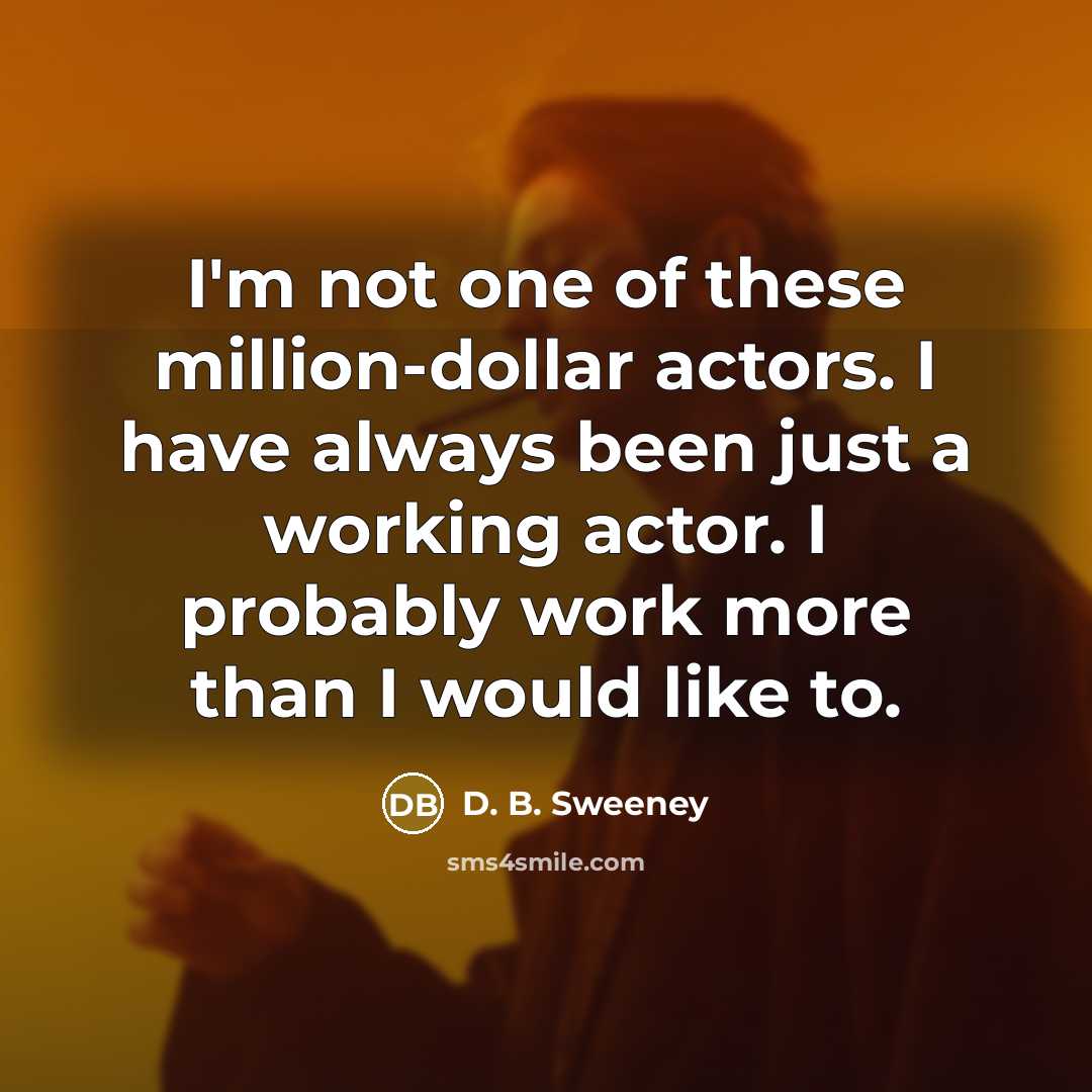 “I'm not one of these million-dollar actors. I have always…” quote by D. B. Sweeney