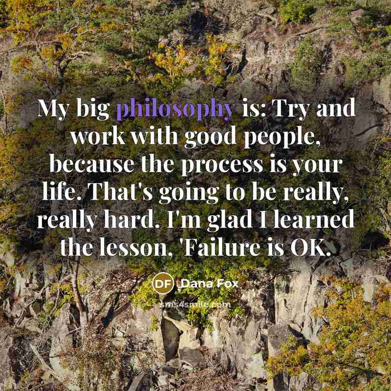 “My big philosophy is: Try and work with good people,…” quote by Dana Fox