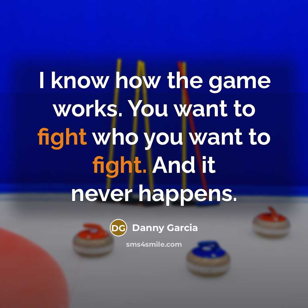 “I know how the game works. You want to fight…” quote by Danny Garcia