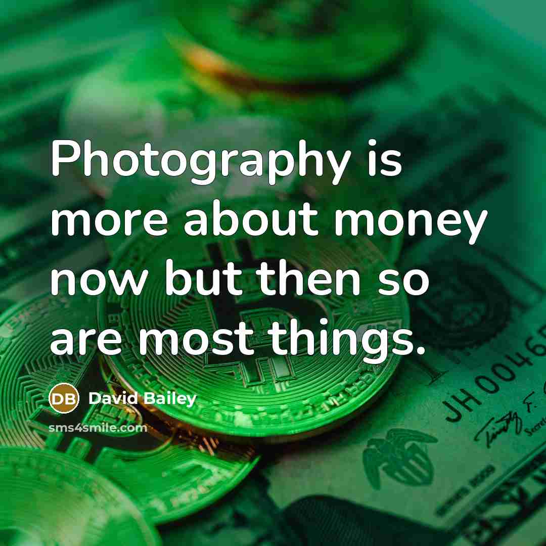 “Photography is more about money now but then so are…” quote by David Bailey
