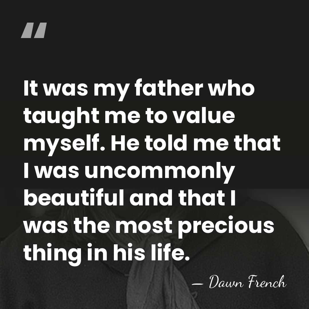 It was my father who taught me to value myself. He told&hellip; - Dawn French