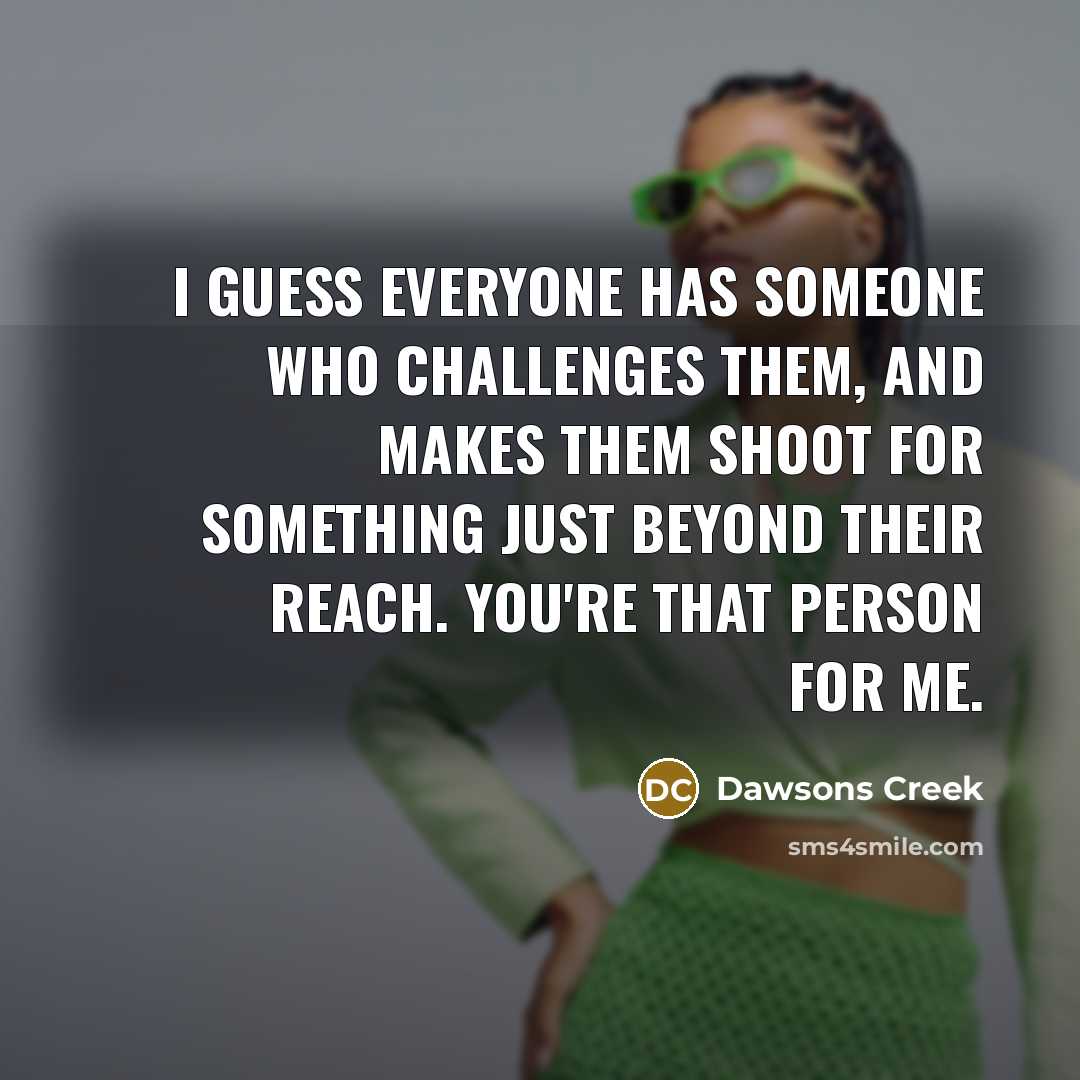 “I guess everyone has someone who challenges them, and makes…” quote by Dawsons Creek