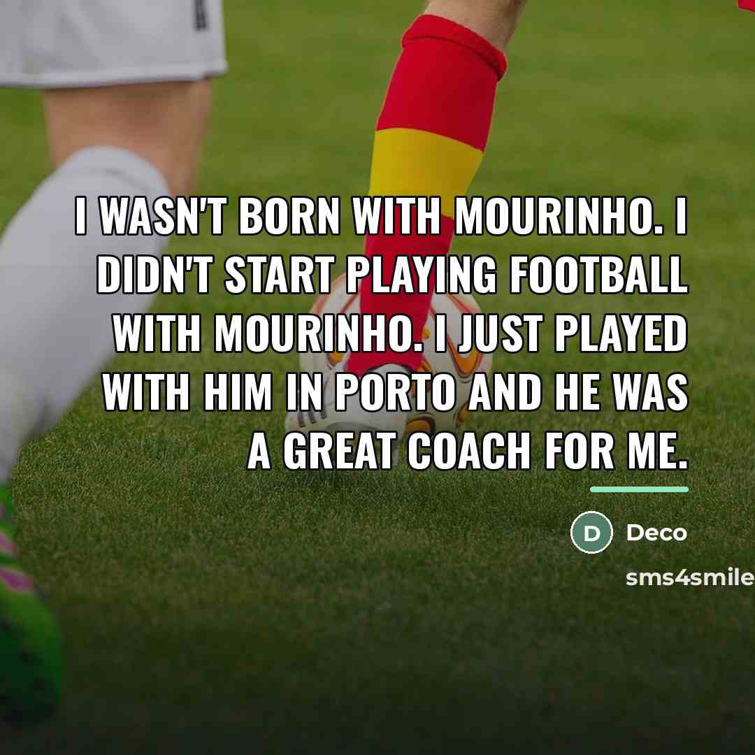 “I wasn't born with Mourinho. I didn't start playing football…” quote by Deco