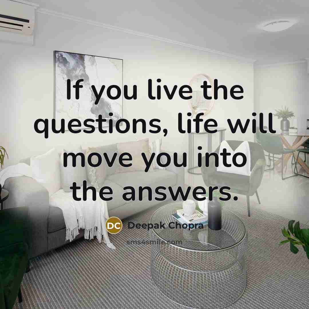 “If you live the questions, life will move you into…” quote by Deepak Chopra