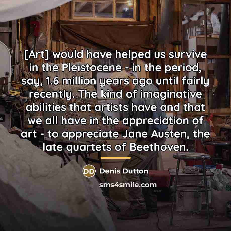 “[Art] would have helped us survive in the Pleistocene -…” quote by Denis Dutton