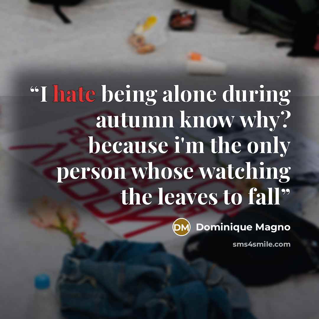 “I hate being alone during autumn know why? because i'm the only person whose watching the leaves to fall” quote by Dominique Magno