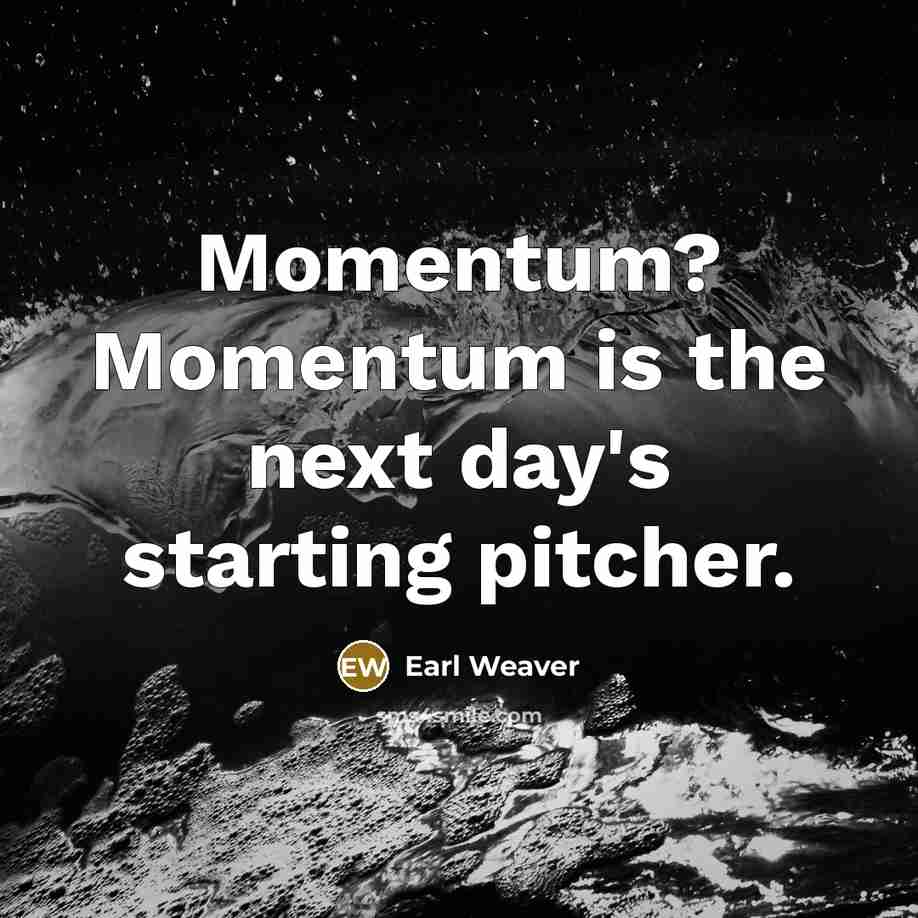 “Momentum? Momentum is the next day's starting pitcher.” quote by Earl Weaver