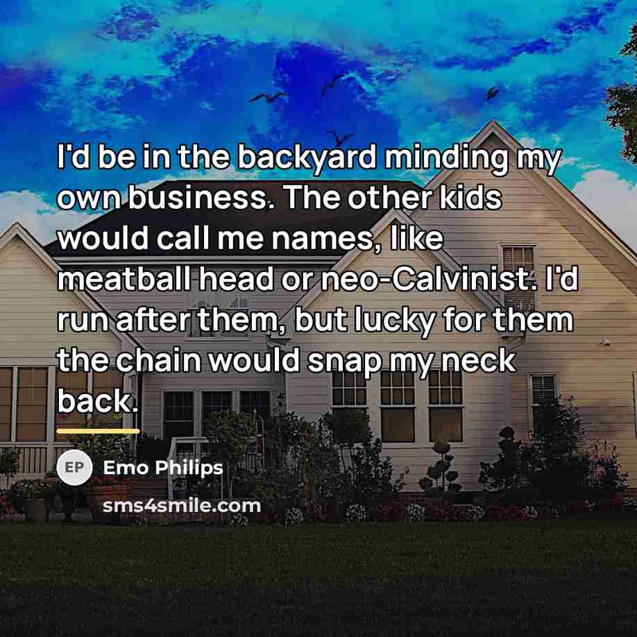 “I'd be in the backyard minding my own business. The…” quote by Emo Philips