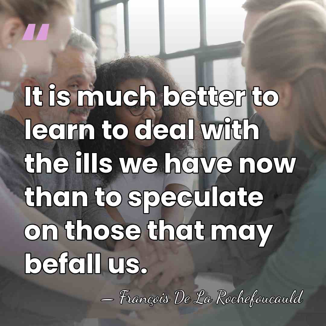 It is much better to learn to deal with the ills we&hellip; - Francois de La Rochefoucauld