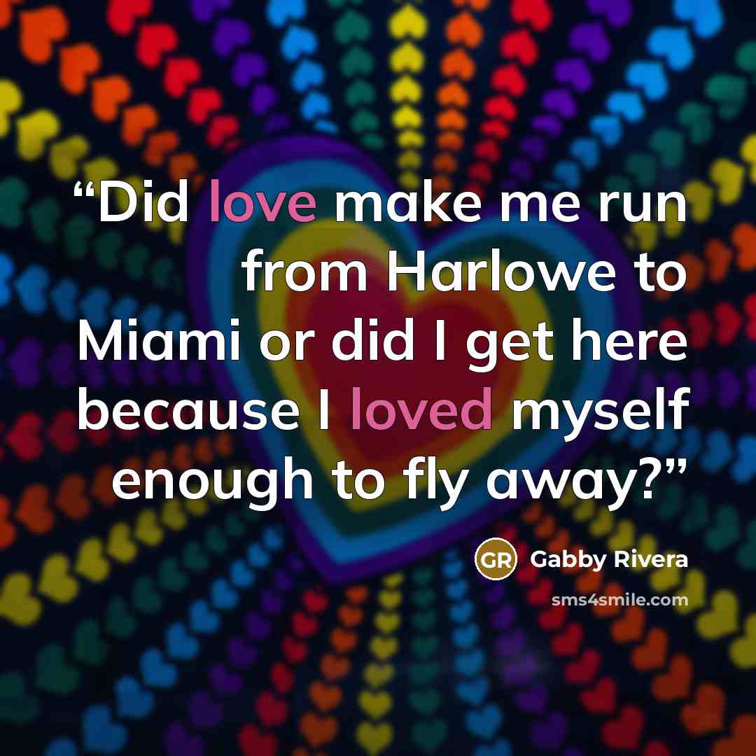 “Did love make me run from Harlowe to Miami or did I get here because I loved myself enough to fly away?” quote by Gabby Rivera