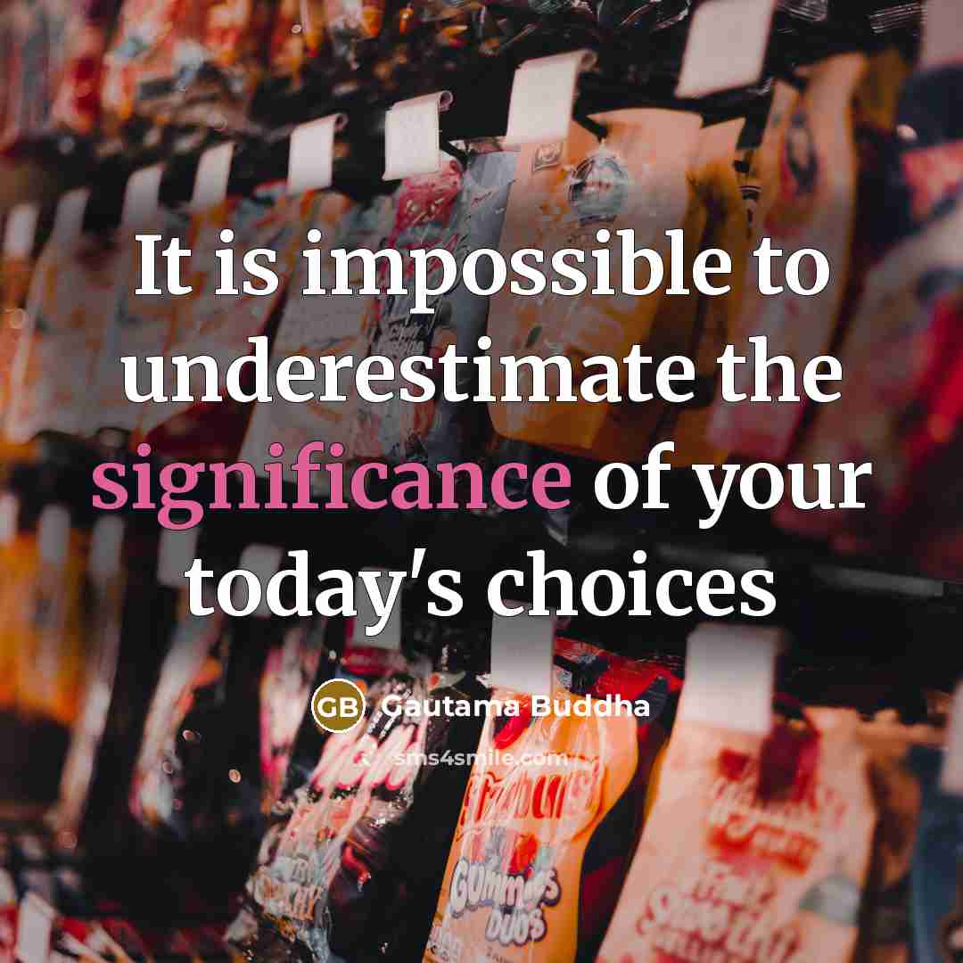 “It is impossible to underestimate the significance of your today's…” quote by Gautama Buddha