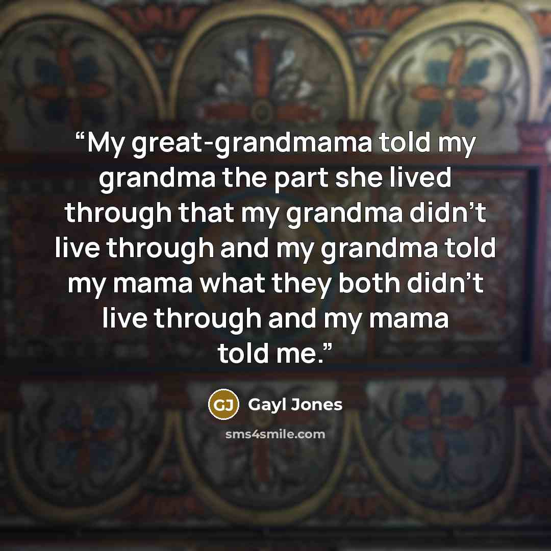 “My great-grandmama told my grandma the part she lived through that my grandma didn't live through and my grandma told my mama what they both didn't live through and my mama told me.” quote by Gayl Jones