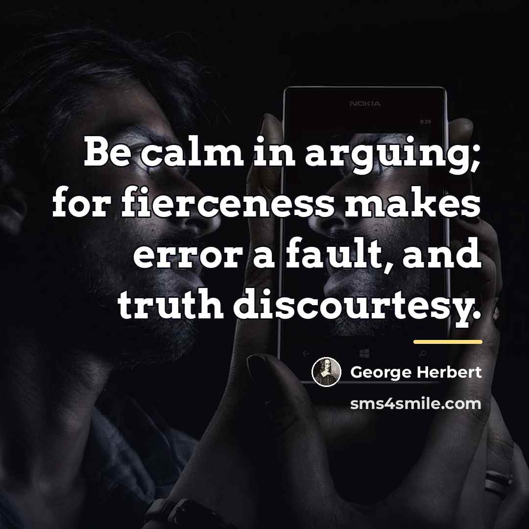 “Be calm in arguing; for fierceness makes error a fault,…” quote by George Herbert