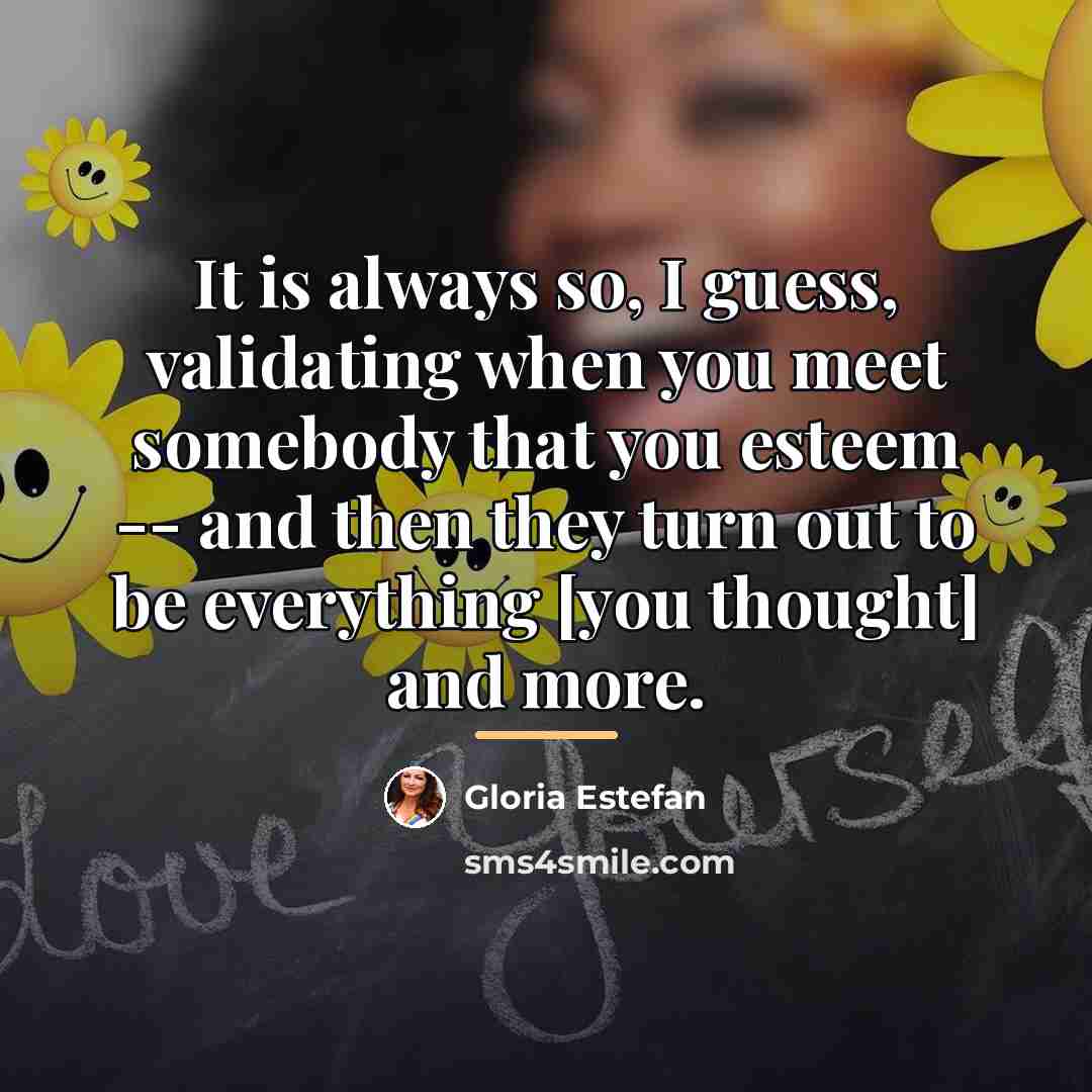 “It is always so, I guess, validating when you meet…” quote by Gloria Estefan
