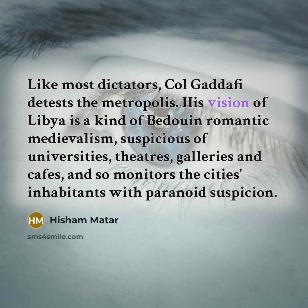 “Like most dictators, Col Gaddafi detests the metropolis. His vision…” quote by Hisham Matar