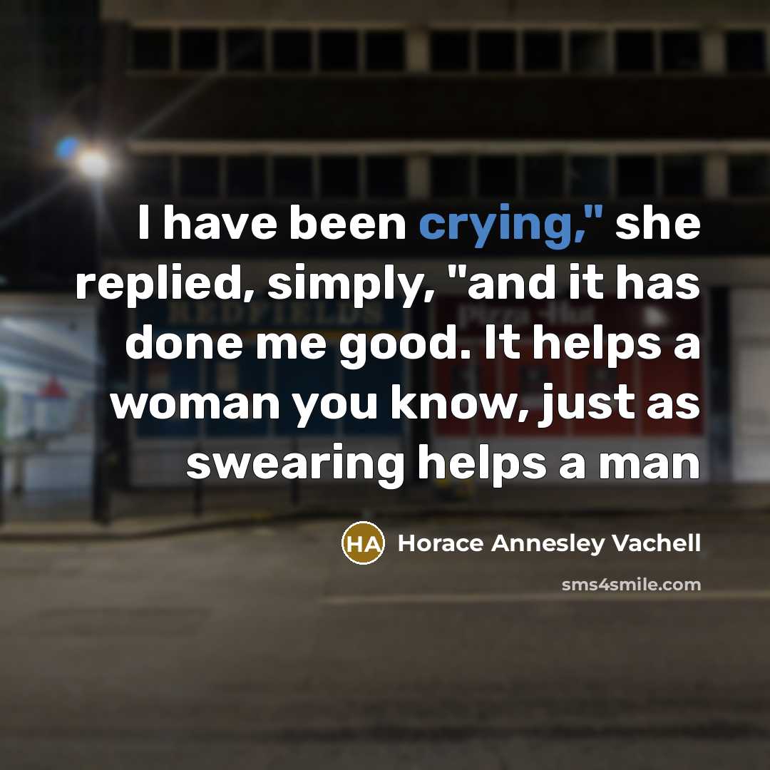 “I have been crying," she replied, simply, "and it has…” quote by Horace Annesley Vachell