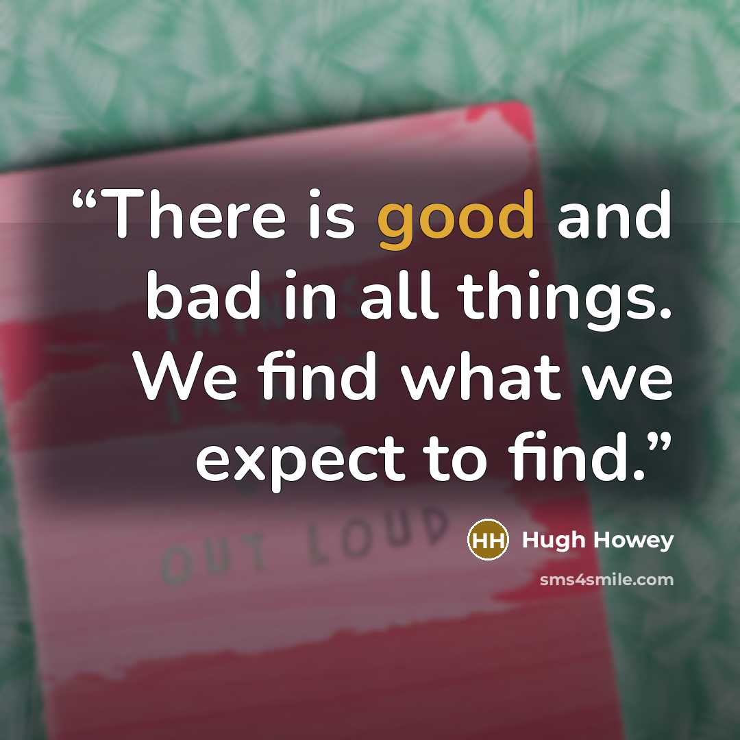 “There is good and bad in all things. We find what we expect to find.” quote by Hugh Howey