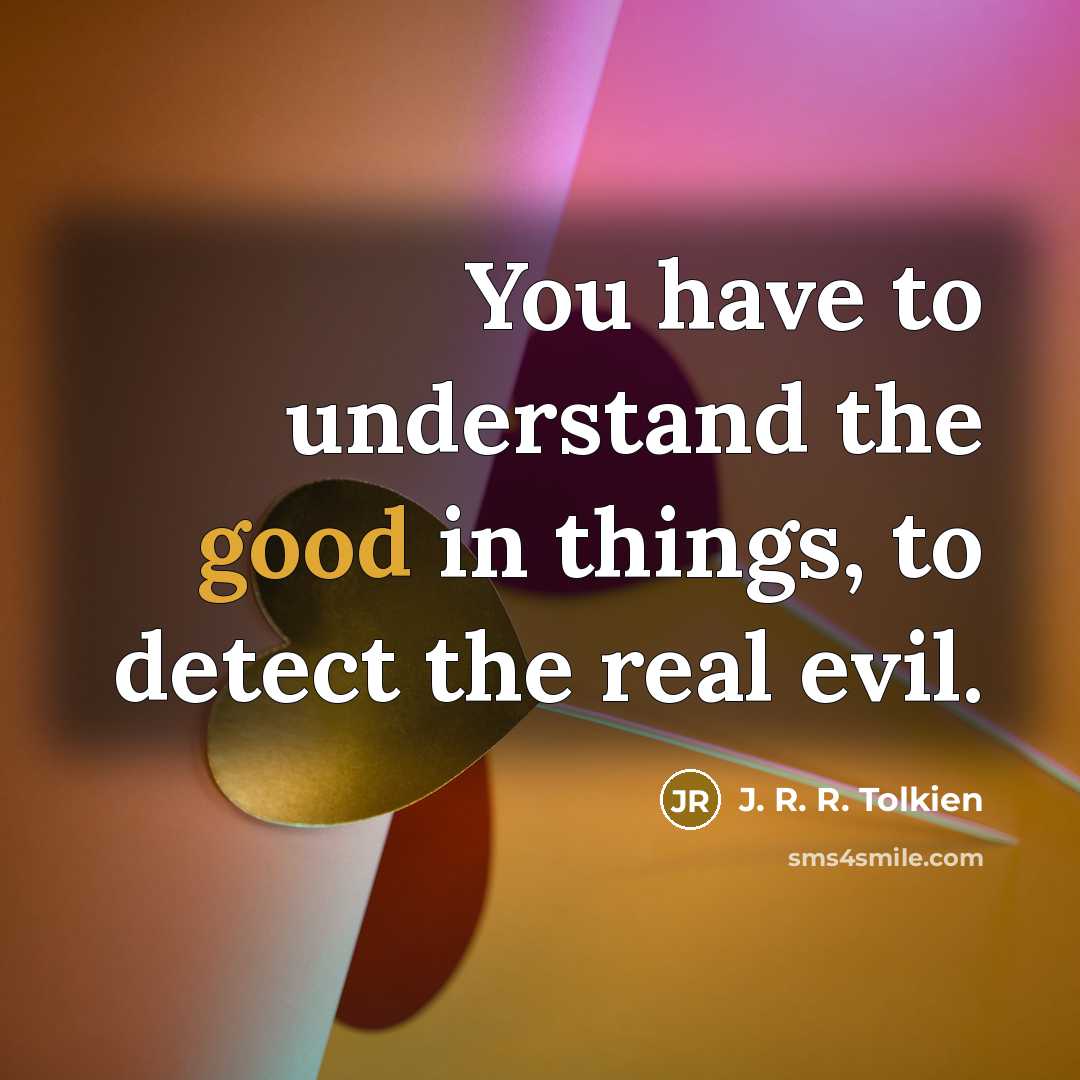 “You have to understand the good in things, to detect…” quote by J. R. R. Tolkien