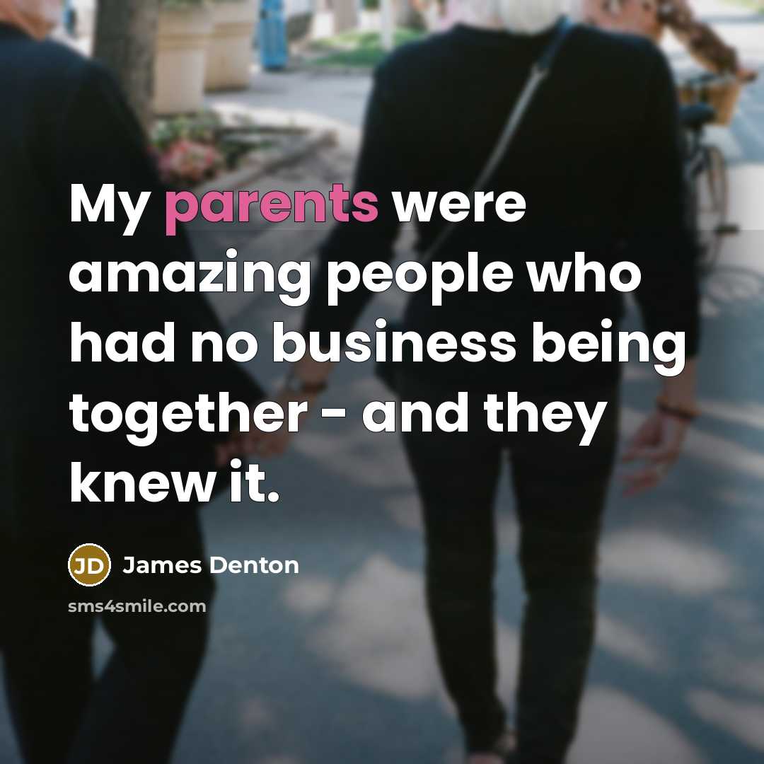 “My parents were amazing people who had no business being together - and they knew it.” quote by James Denton