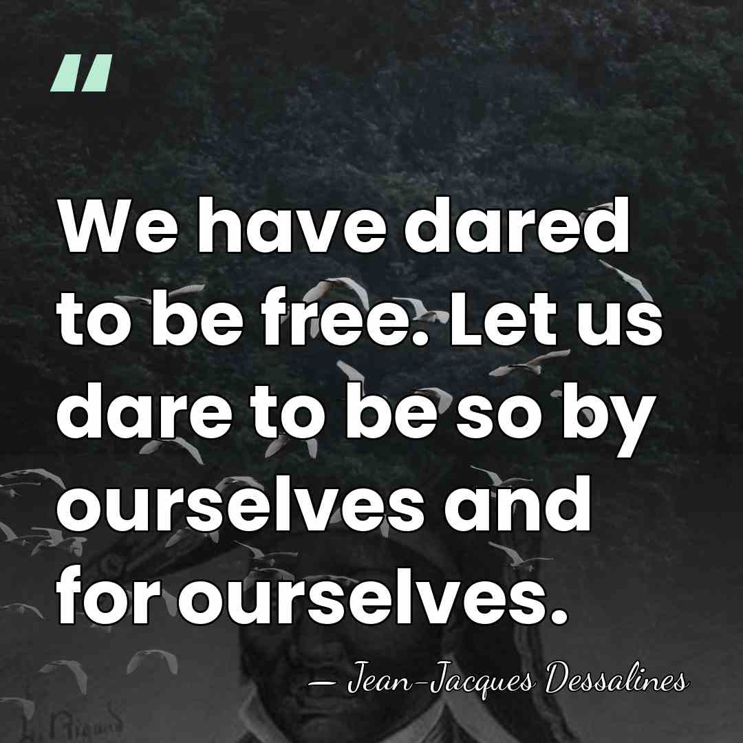 We have dared to be free. Let us dare to be so&hellip; - Jean-Jacques Dessalines
