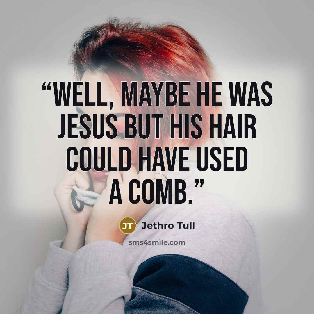 “Well, maybe he was Jesus but his hair could have used a comb.” quote by Jethro Tull