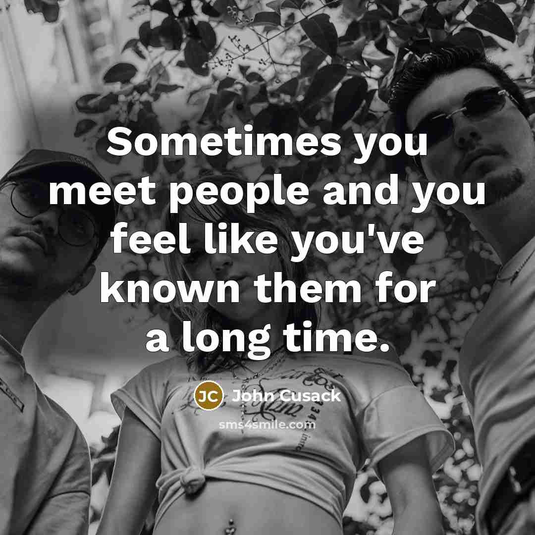“Sometimes you meet people and you feel like you've known…” quote by John Cusack