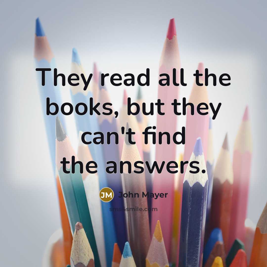“They read all the books, but they can't find the…” quote by John Mayer