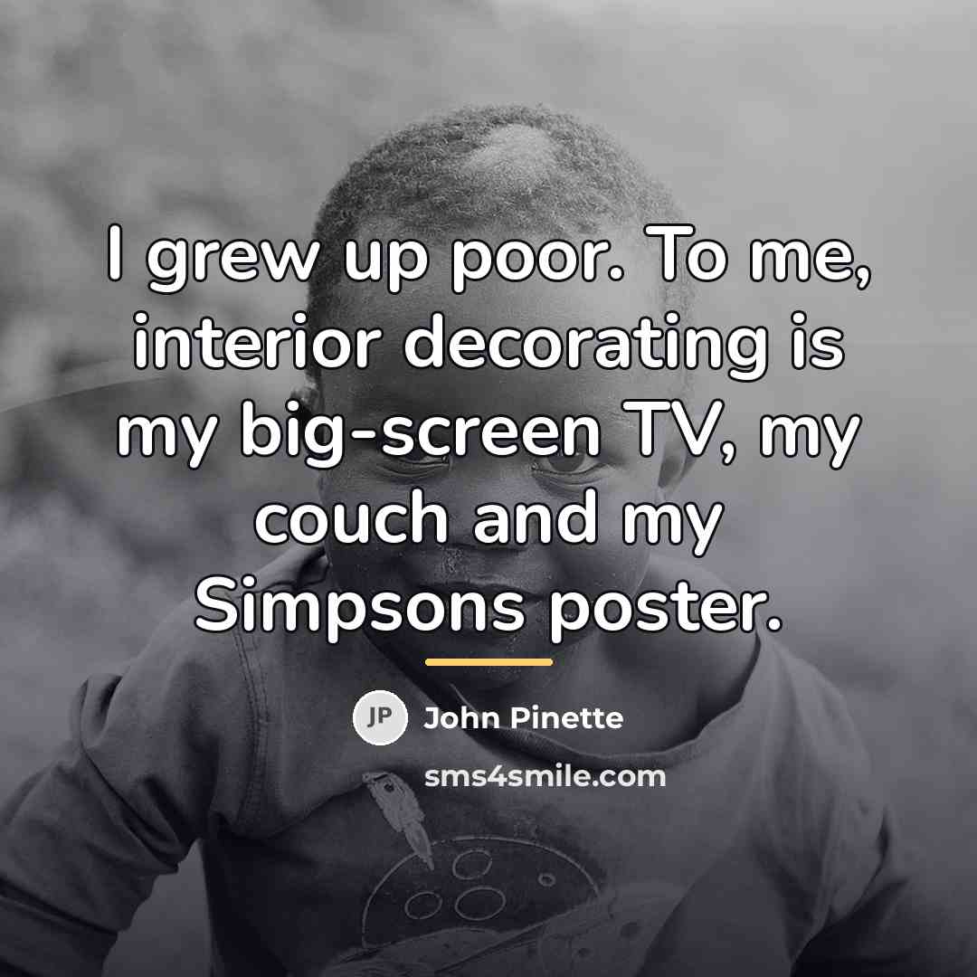 “I grew up poor. To me, interior decorating is my…” quote by John Pinette
