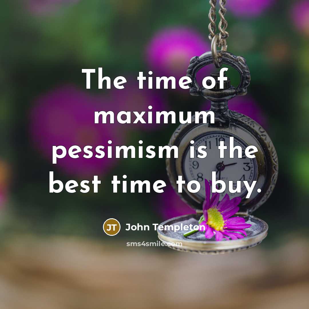 “The time of maximum pessimism is the best time to…” quote by John Templeton