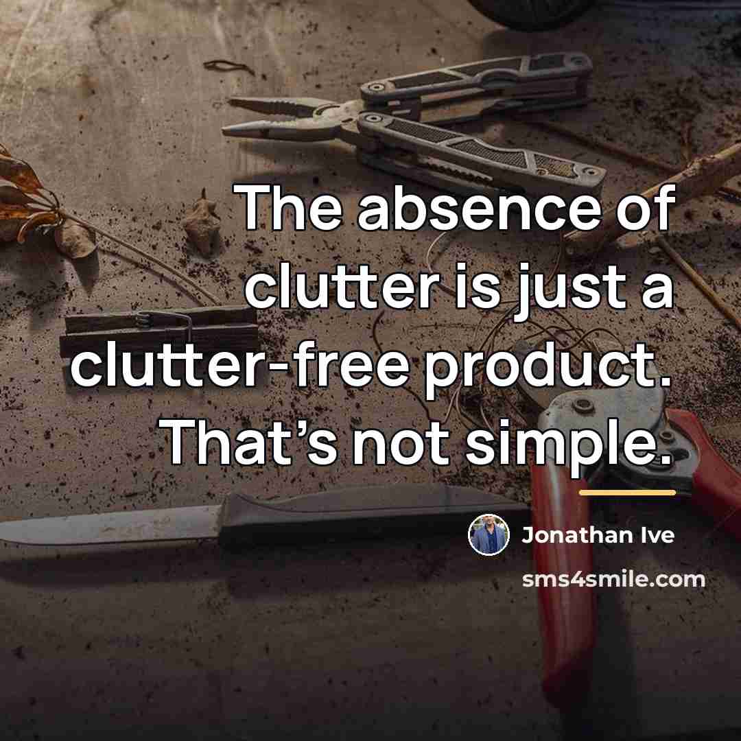“The absence of clutter is just a clutter-free product. That's…” quote by Jonathan Ive