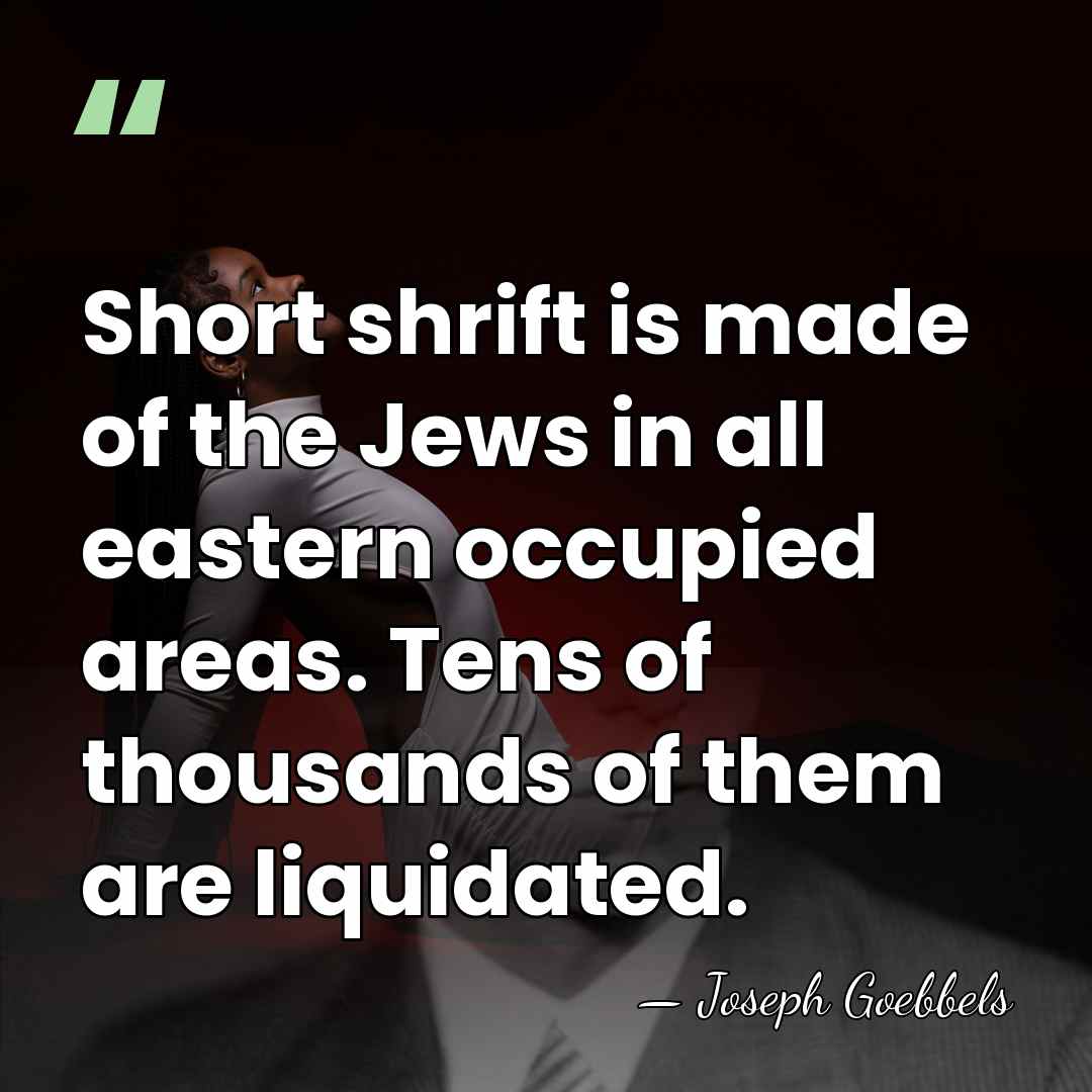 Short shrift is made of the Jews in all eastern occupied areas.&hellip; - Joseph Goebbels