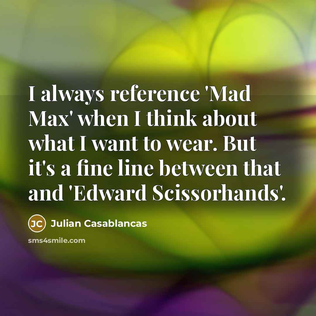 “I always reference 'Mad Max' when I think about what I want to wear. But it's a fine line between that and 'Edward Scissorhands'.” quote by Julian Casablancas