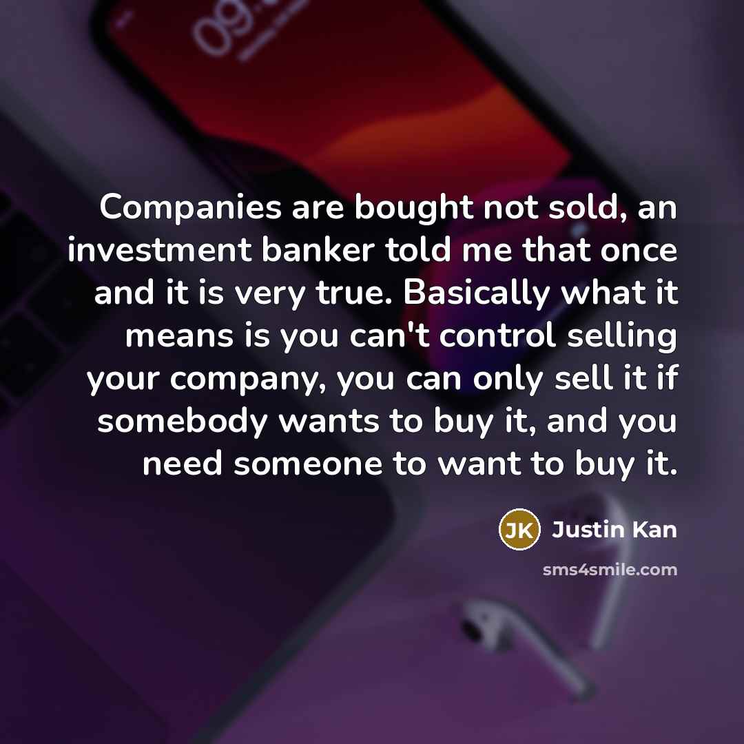 “Companies are bought not sold, an investment banker told me…” quote by Justin Kan