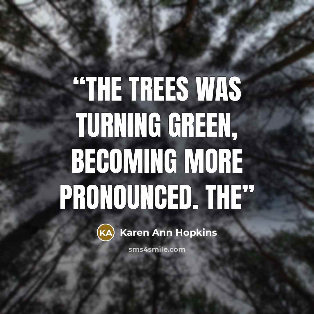“the trees was turning green, becoming more pronounced. The” quote by Karen Ann Hopkins