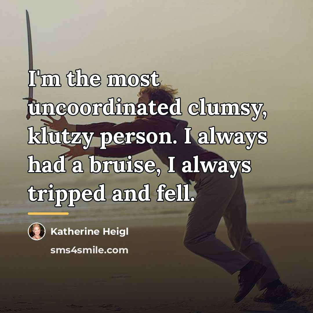 “I'm the most uncoordinated clumsy, klutzy person. I always had…” quote by Katherine Heigl