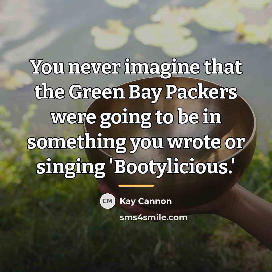 “You never imagine that the Green Bay Packers were going…” quote by Kay Cannon