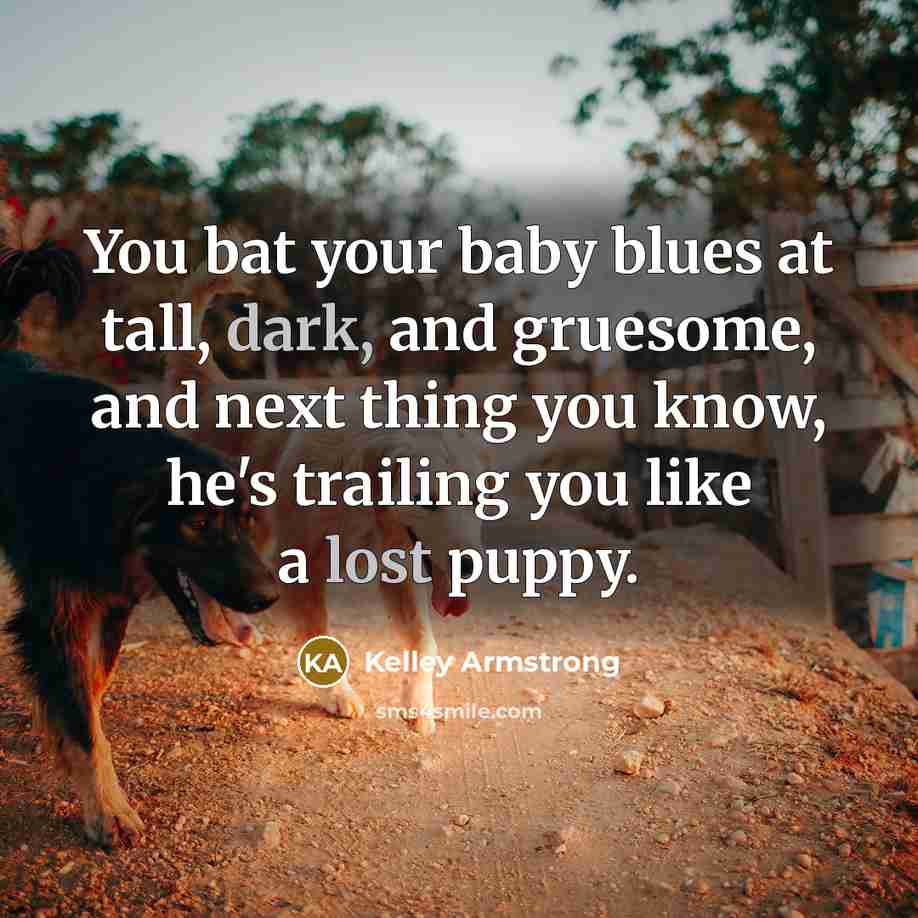 “You bat your baby blues at tall, dark, and gruesome,…” quote by Kelley Armstrong