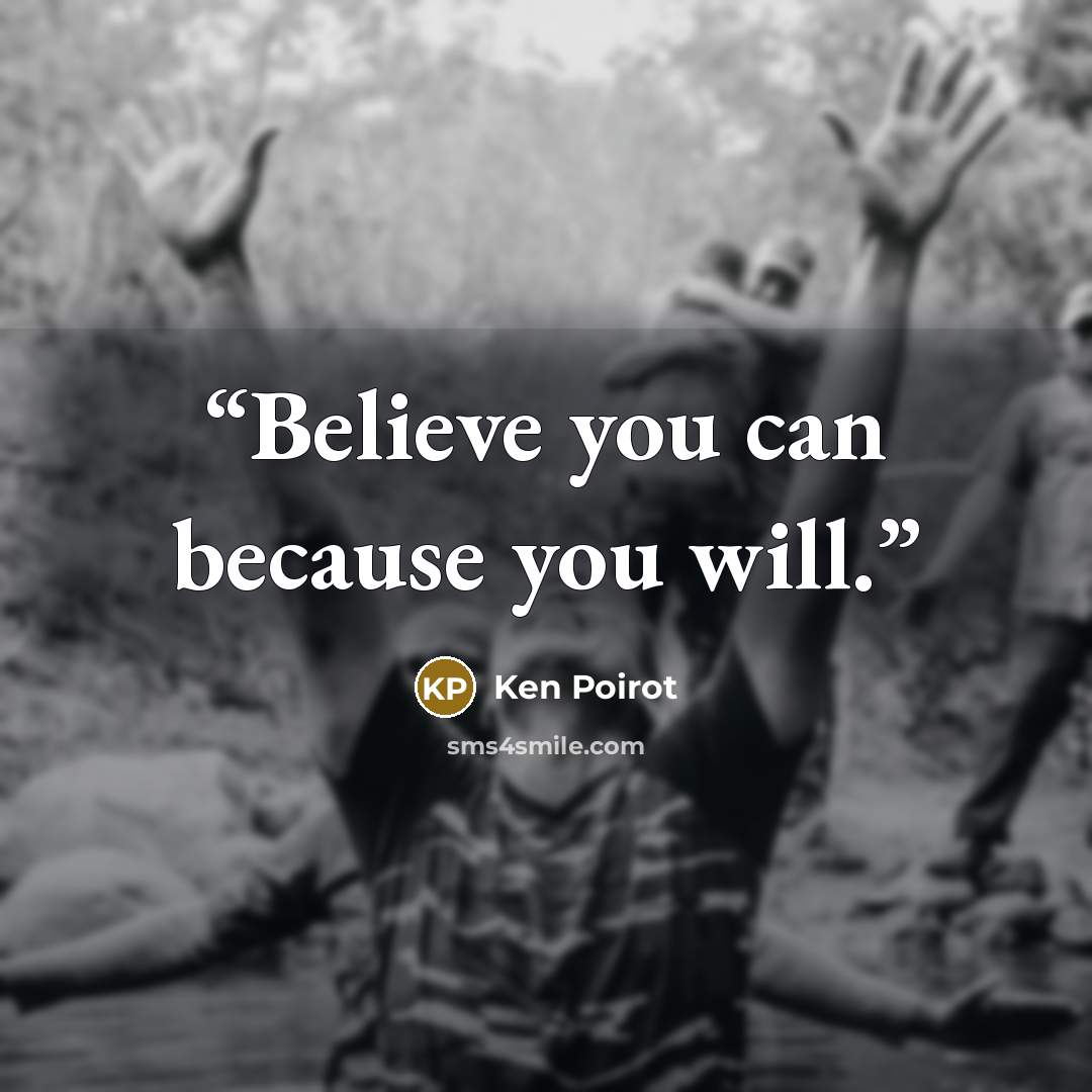 “Believe you can because you will.” quote by Ken Poirot