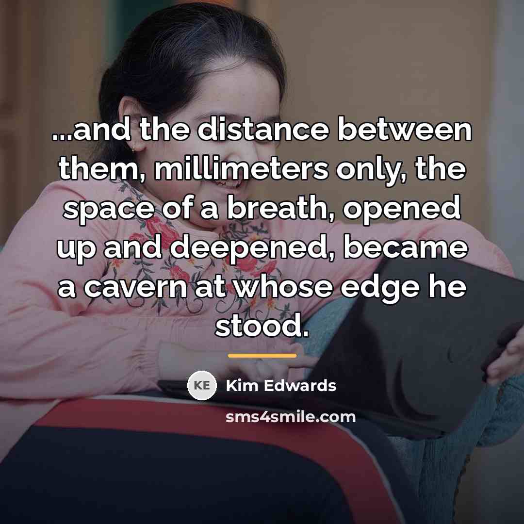 “...and the distance between them, millimeters only, the space of…” quote by Kim Edwards