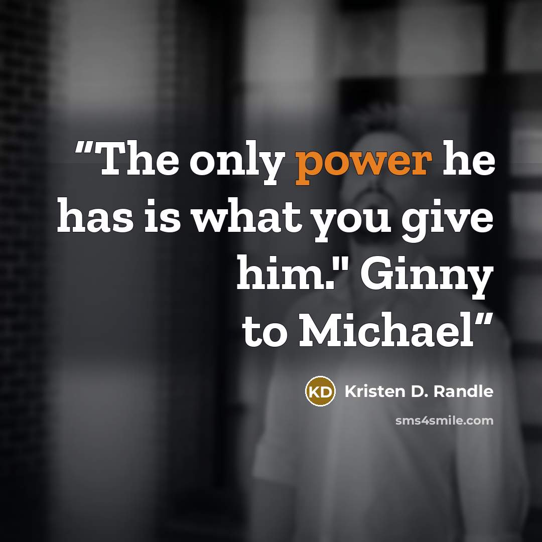 “The only power he has is what you give him." Ginny to Michael” quote by Kristen D. Randle