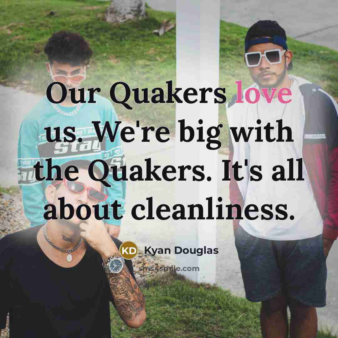 “Our Quakers love us. We're big with the Quakers. It's…” quote by Kyan Douglas