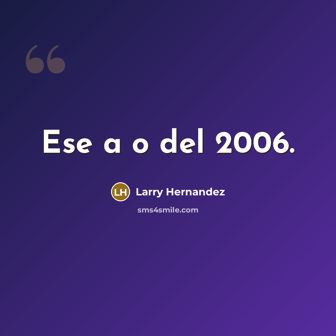 “Ese a�o del 2006.…” quote by Larry Hernandez