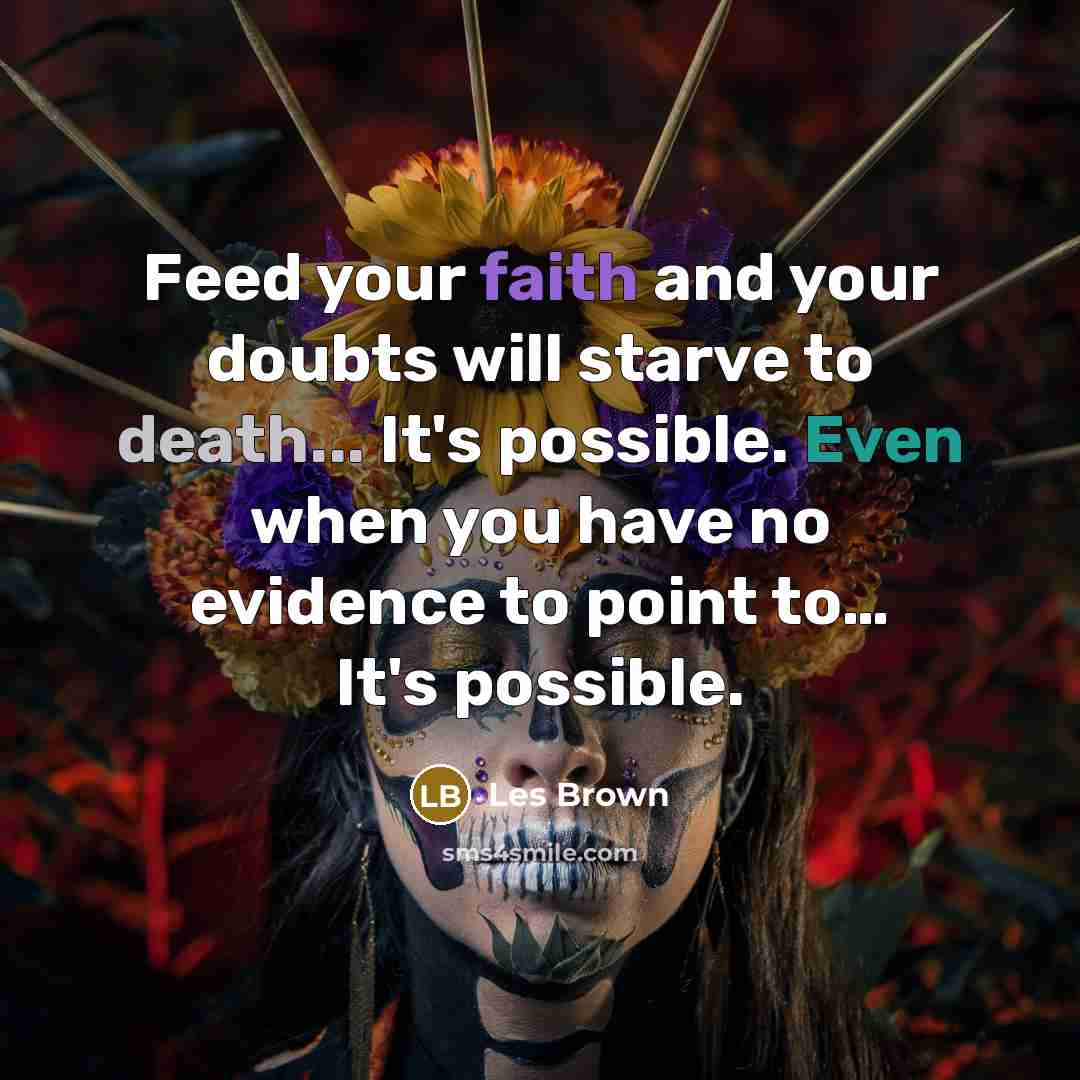 “Feed your faith and your doubts will starve to death...…” quote by Les Brown