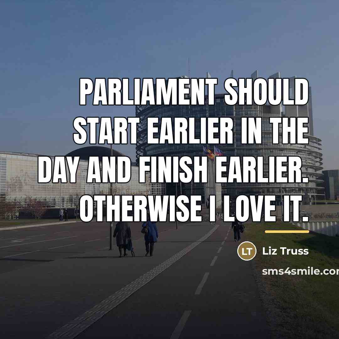 “Parliament should start earlier in the day and finish earlier.…” quote by Liz Truss