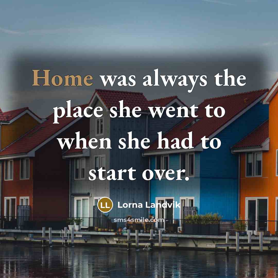 “Home was always the place she went to when she…” quote by Lorna Landvik