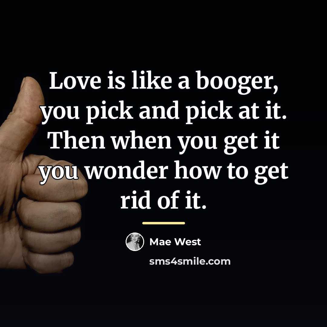 “Love is like a booger, you pick and pick at…” quote by Mae West