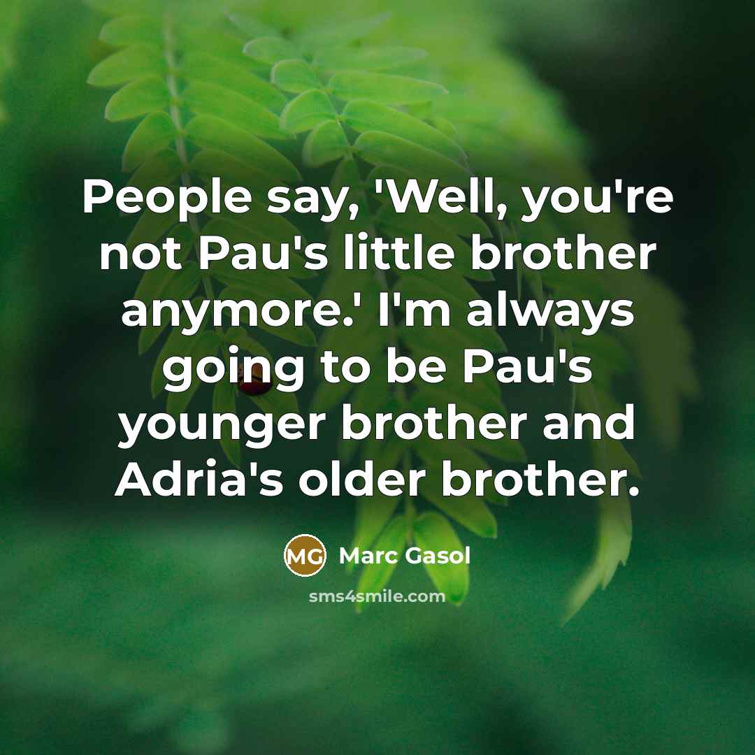 “People say, 'Well, you're not Pau's little brother anymore.' I'm…” quote by Marc Gasol